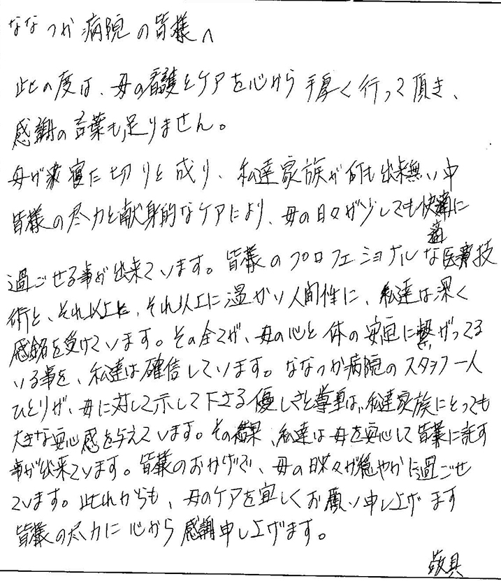 部屋で最期を看取ること
		ができました。ご配慮ありがとうございました。スタッフの皆様にも親切にしていただきました。髪の毛等身だしなみにも気を遣っていただけたのが嬉しかったです。設備（部屋）もキレイな環境で、本人も良かったと思います。